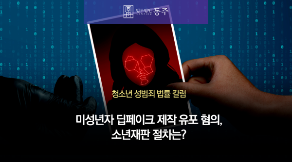 미성년자 딥페이크 제작 유포 혐의, 소년재판 절차는?